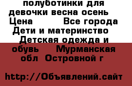 полуботинки для девочки весна-осень  › Цена ­ 400 - Все города Дети и материнство » Детская одежда и обувь   . Мурманская обл.,Островной г.